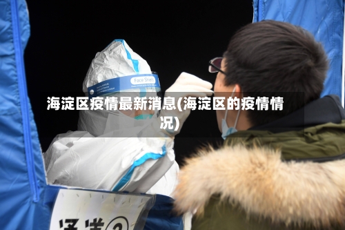 海淀区疫情最新消息(海淀区的疫情情况)