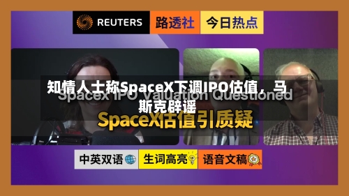 知情人士称SpaceX下调IPO估值,马斯克辟谣