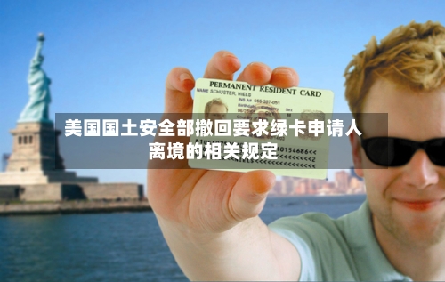 美国国土安全部撤回要求绿卡申请人离境的相关规定-第2张图片