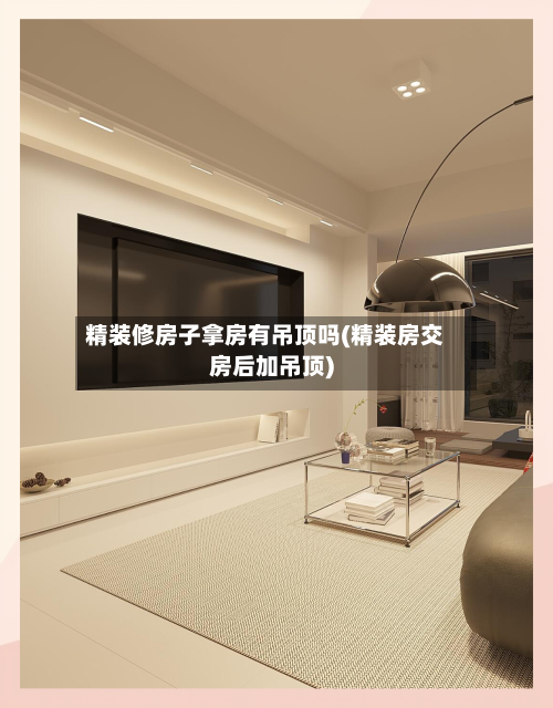 精装修房子拿房有吊顶吗(精装房交房后加吊顶)-第2张图片