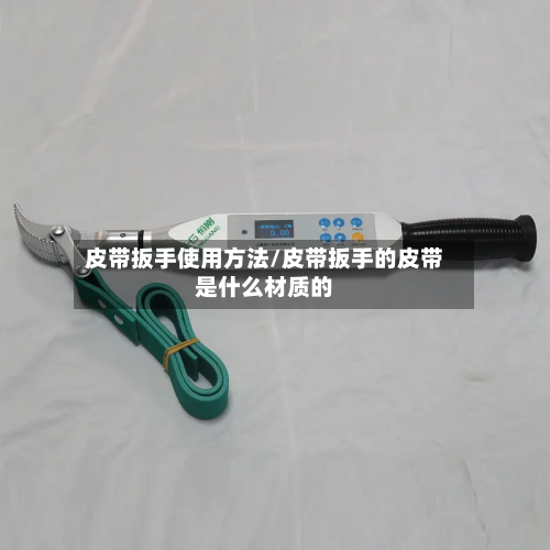 皮带扳手使用方法/皮带扳手的皮带是什么材质的-第2张图片
