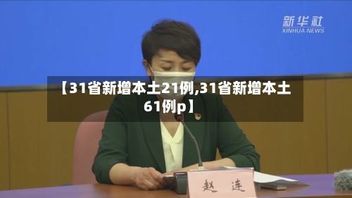 【31省新增本土21例,31省新增本土61例p】-第3张图片
