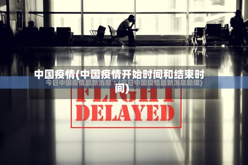 中国疫情(中国疫情开始时间和结束时间)