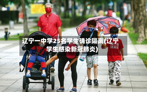 辽宁一中学25名学生确诊隔离(辽宁学生感染新冠肺炎)