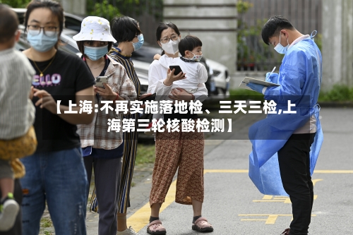 【上海:不再实施落地检、三天三检,上海第三轮核酸检测】