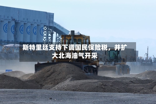 斯特里廷支持下调国民保险税，并扩大北海油气开采-第3张图片
