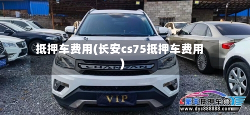 抵押车费用(长安cs75抵押车费用)