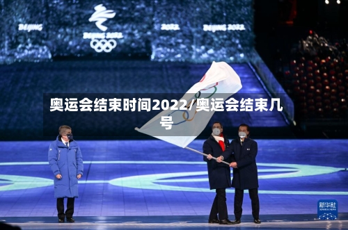 奥运会结束时间2022/奥运会结束几号