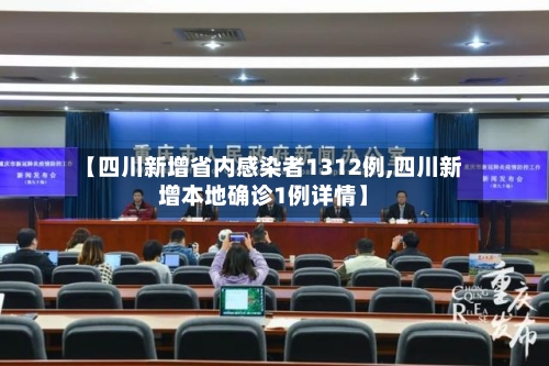 【四川新增省内感染者1312例,四川新增本地确诊1例详情】