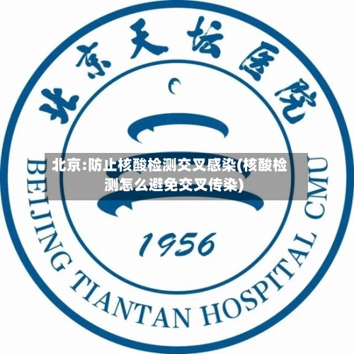北京:防止核酸检测交叉感染(核酸检测怎么避免交叉传染)-第3张图片