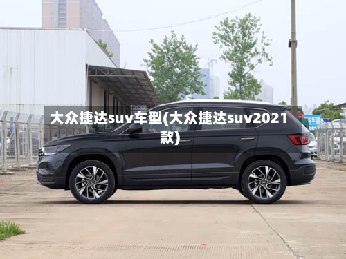 大众捷达suv车型(大众捷达suv2021款)