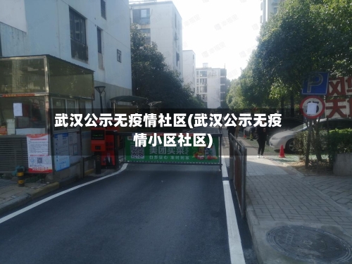 武汉公示无疫情社区(武汉公示无疫情小区社区)