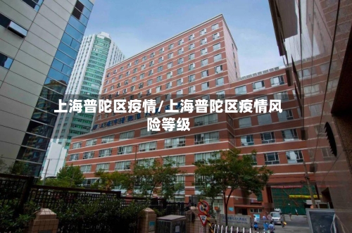 上海普陀区疫情/上海普陀区疫情风险等级-第2张图片