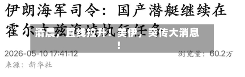 清晨,直线拉升!美伊,突传大消息!