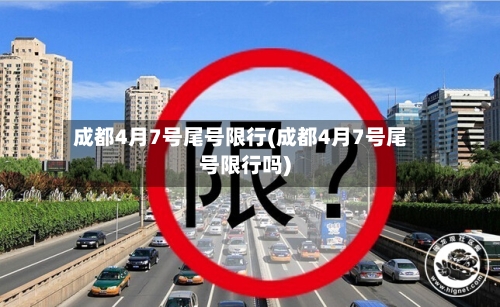 成都4月7号尾号限行(成都4月7号尾号限行吗)-第2张图片