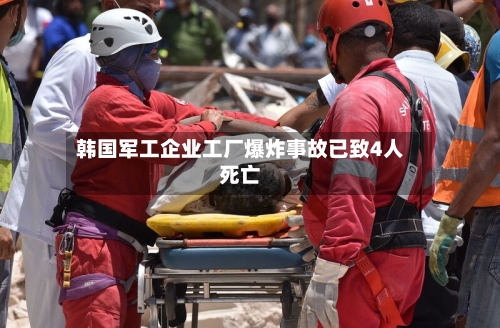 韩国军工企业工厂爆炸事故已致4人死亡