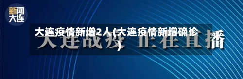 大连疫情新增2人(大连疫情新增确诊)-第3张图片