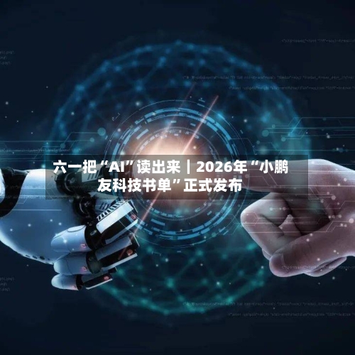 六一把“AI”读出来｜2026年“小鹏友科技书单	”正式发布-第2张图片