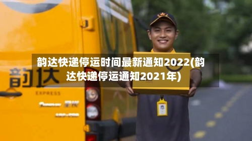 韵达快递停运时间最新通知2022(韵达快递停运通知2021年)