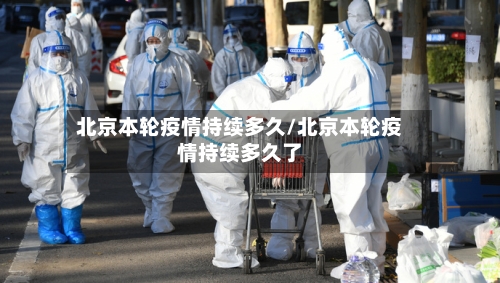 北京本轮疫情持续多久/北京本轮疫情持续多久了-第3张图片