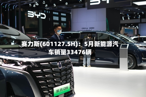 赛力斯(601127.SH):5月新能源汽车销量33476辆