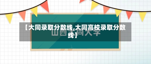 【大同录取分数线,大同高校录取分数线】-第2张图片
