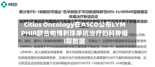 Citius Oncology在ASCO公布LYMPHIR联合帕博利珠单抗治疗妇科肿瘤I期数据