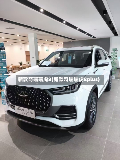 新款奇瑞瑞虎8(新款奇瑞瑞虎8plus)