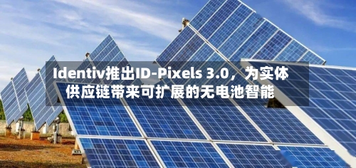 Identiv推出ID-Pixels 3.0，为实体供应链带来可扩展的无电池智能-第2张图片