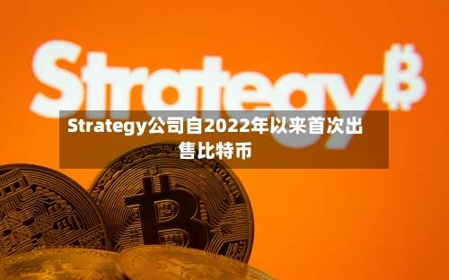 Strategy公司自2022年以来首次出售比特币-第2张图片