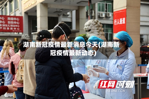 湖南新冠疫情最新消息今天(湖南新冠疫情最新动态)-第2张图片