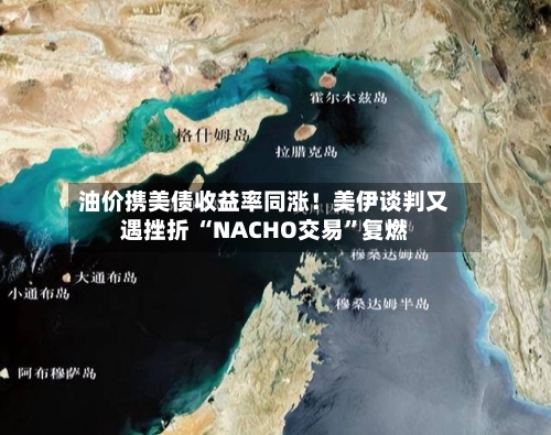 油价携美债收益率同涨！美伊谈判又遇挫折 “NACHO交易	”复燃-第2张图片