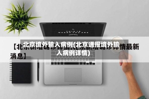 北京境外输入病例(北京通报境外输入病例详情)-第2张图片