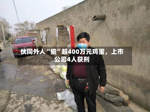 伙同外人“偷”超400万元鸡蛋,上市公司4人获刑