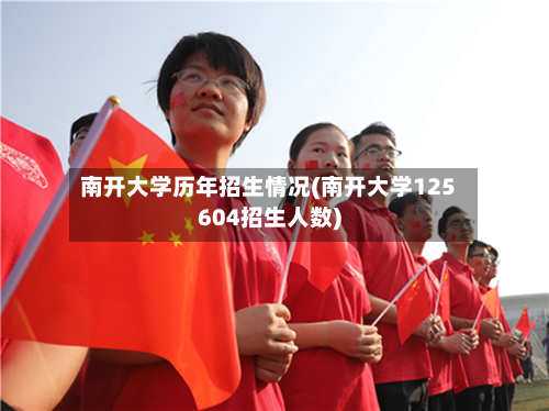 南开大学历年招生情况(南开大学125604招生人数)