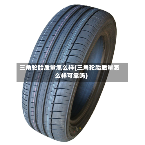 三角轮胎质量怎么样(三角轮胎质量怎么样可靠吗)