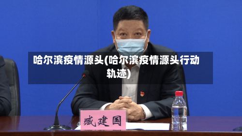 哈尔滨疫情源头(哈尔滨疫情源头行动轨迹)-第2张图片