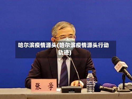 哈尔滨疫情源头(哈尔滨疫情源头行动轨迹)