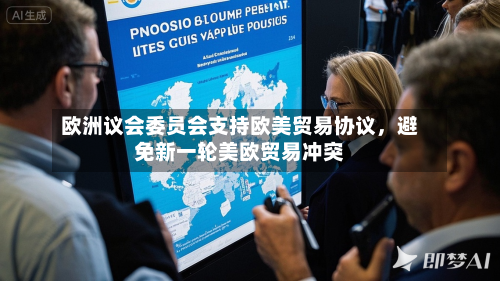 欧洲议会委员会支持欧美贸易协议,避免新一轮美欧贸易冲突