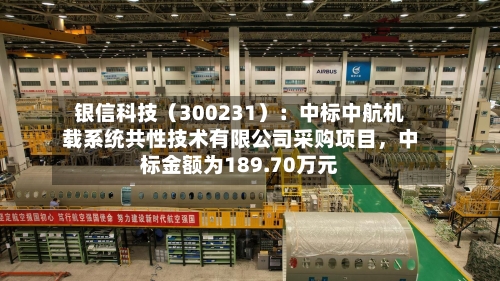 银信科技(300231):中标中航机载系统共性技术有限公司采购项目,中标金额为189.70万元