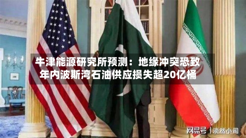 牛津能源研究所预测:地缘冲突恐致年内波斯湾石油供应损失超20亿桶-第3张图片