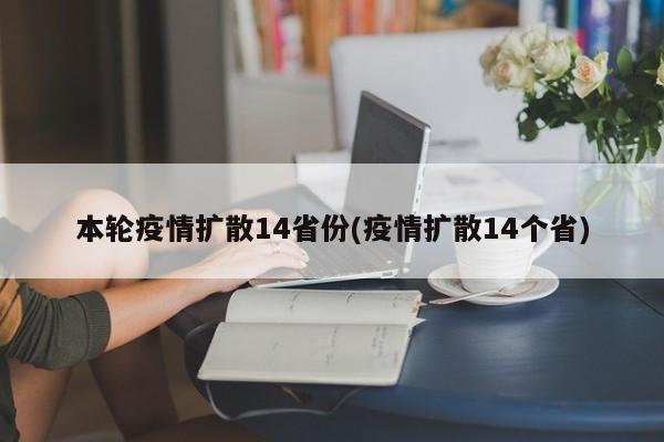 本轮疫情扩散14省份(疫情扩散14个省)