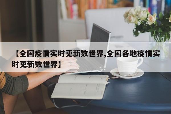 【全国疫情实时更新数世界,全国各地疫情实时更新数世界】
