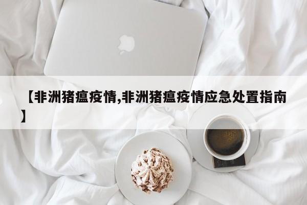 【非洲猪瘟疫情,非洲猪瘟疫情应急处置指南】