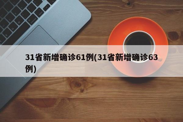 31省新增确诊61例(31省新增确诊63例)