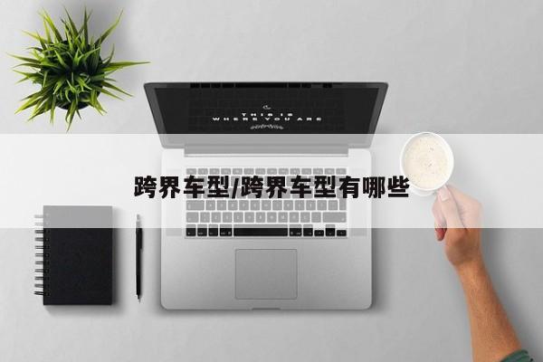 跨界车型/跨界车型有哪些