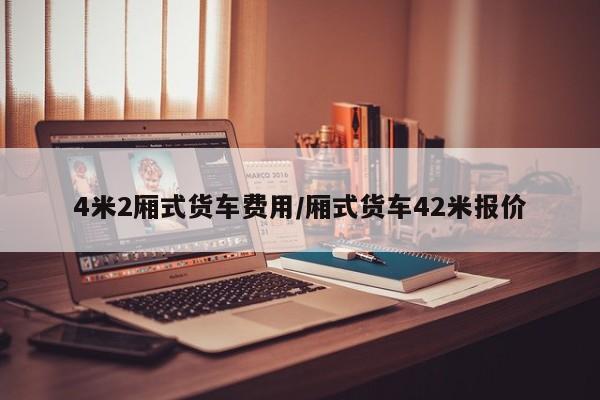 4米2厢式货车费用/厢式货车42米报价