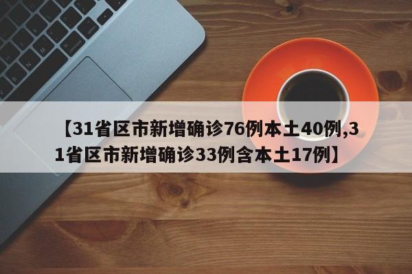 【31省区市新增确诊76例本土40例,31省区市新增确诊33例含本土17例】
