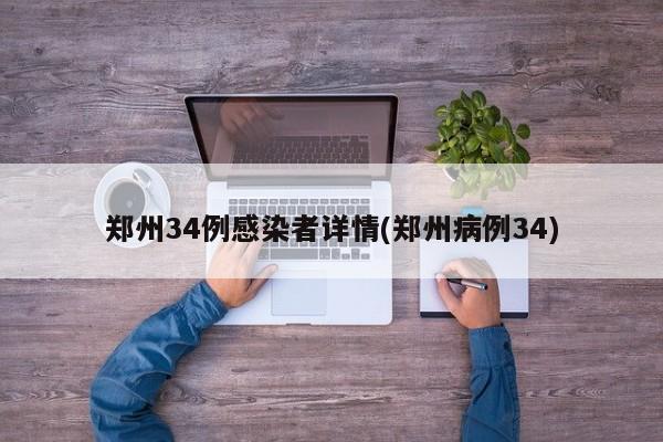 郑州34例感染者详情(郑州病例34)