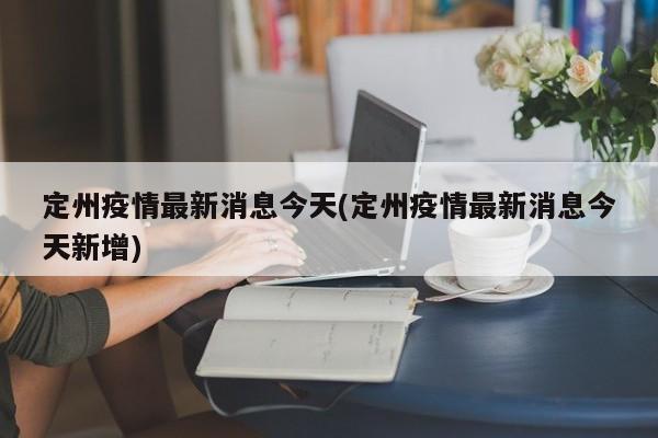 定州疫情最新消息今天(定州疫情最新消息今天新增)
